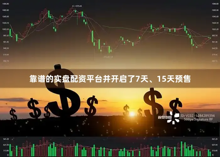 靠谱的实盘配资平台并开启了7天、15天预售