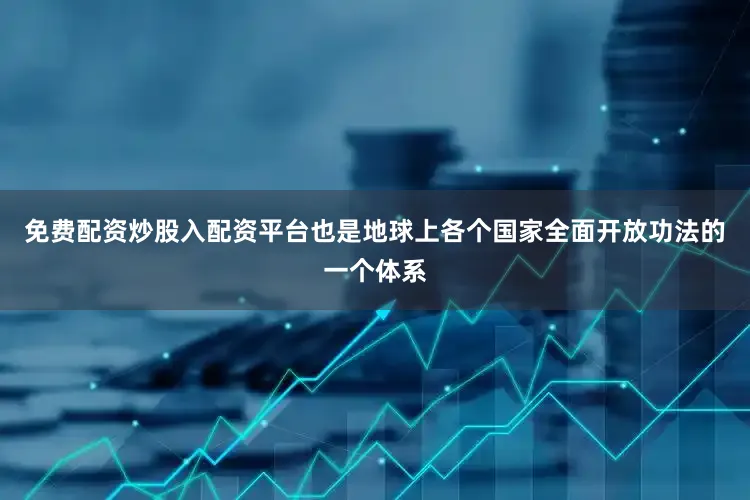 免费配资炒股入配资平台也是地球上各个国家全面开放功法的一个体系