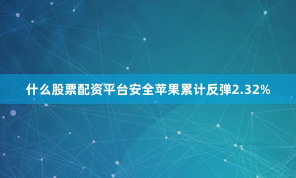 什么股票配资平台安全苹果累计反弹2.32%