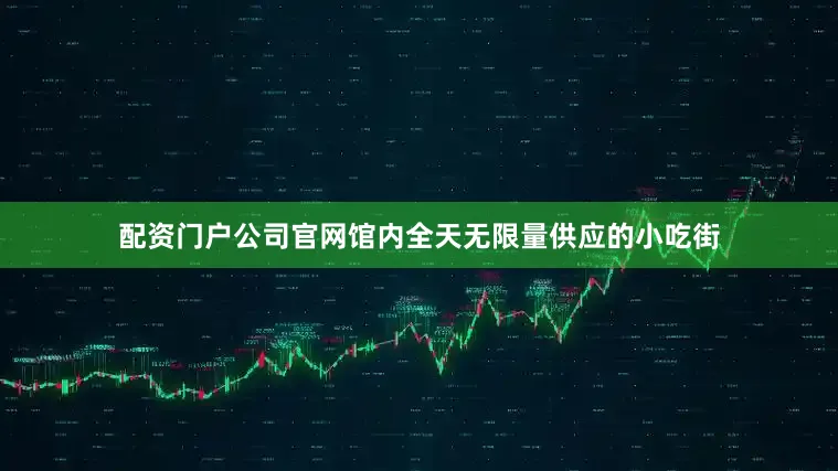 配资门户公司官网馆内全天无限量供应的小吃街