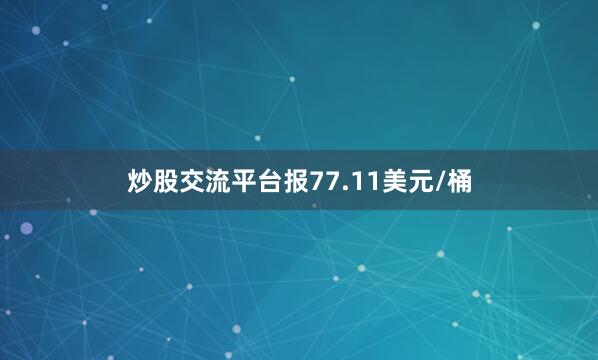 炒股交流平台报77.11美元/桶