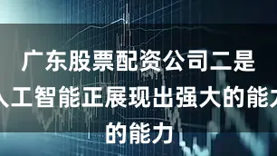 广东股票配资公司二是人工智能正展现出强大的能力