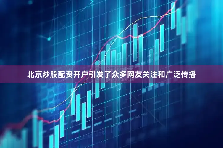 北京炒股配资开户引发了众多网友关注和广泛传播