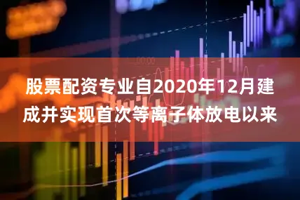 股票配资专业自2020年12月建成并实现首次等离子体放电以来