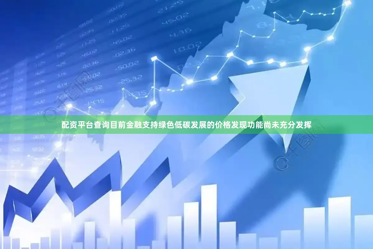 配资平台查询目前金融支持绿色低碳发展的价格发现功能尚未充分发挥