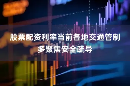 股票配资利率　　当前各地交通管制多聚焦安全疏导