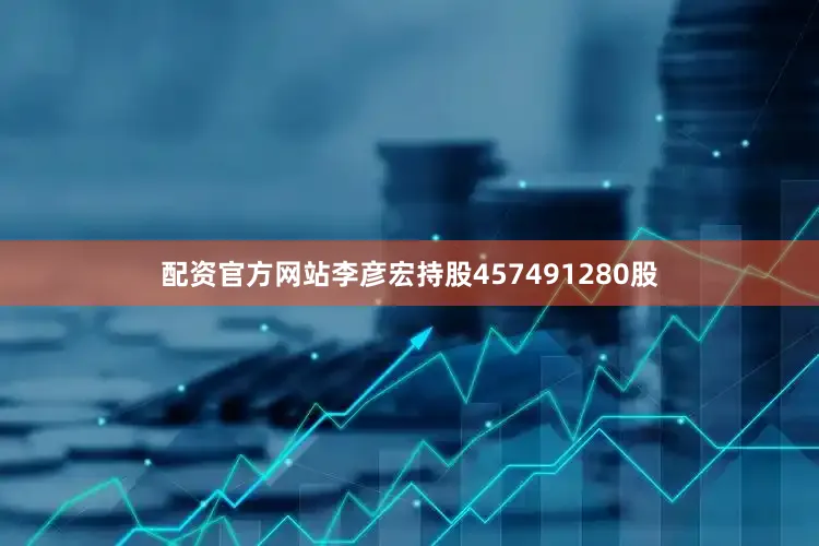 配资官方网站李彦宏持股457491280股