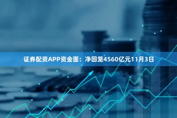 证券配资APP资金面：净回笼4560亿元11月3日