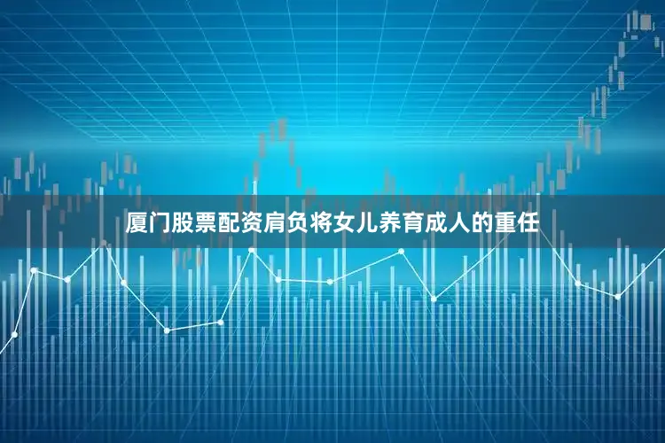 厦门股票配资肩负将女儿养育成人的重任