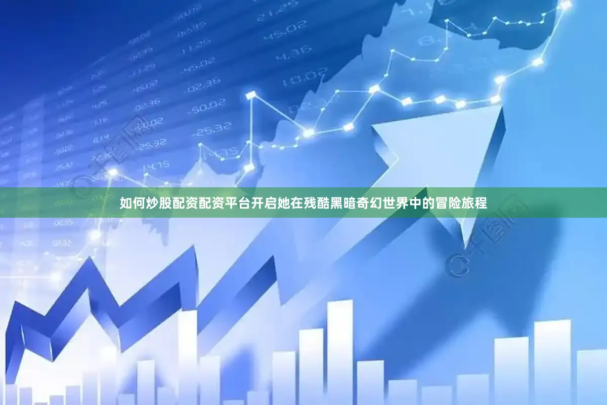 如何炒股配资配资平台开启她在残酷黑暗奇幻世界中的冒险旅程