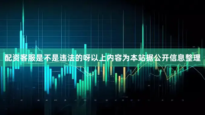 配资客服是不是违法的呀以上内容为本站据公开信息整理