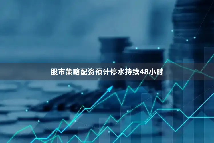 股市策略配资预计停水持续48小时