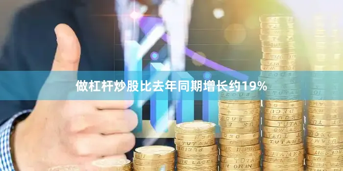 做杠杆炒股比去年同期增长约19%