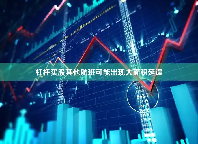 杠杆买股其他航班可能出现大面积延误