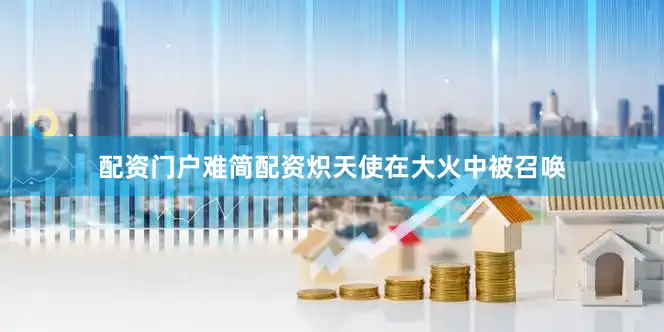 配资门户难简配资炽天使在大火中被召唤