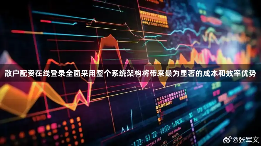 散户配资在线登录全面采用整个系统架构将带来最为显著的成本和效率优势