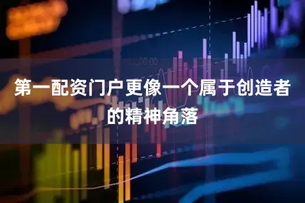 第一配资门户更像一个属于创造者的精神角落