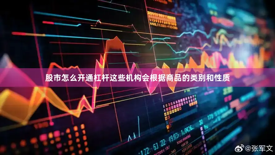 股市怎么开通杠杆这些机构会根据商品的类别和性质