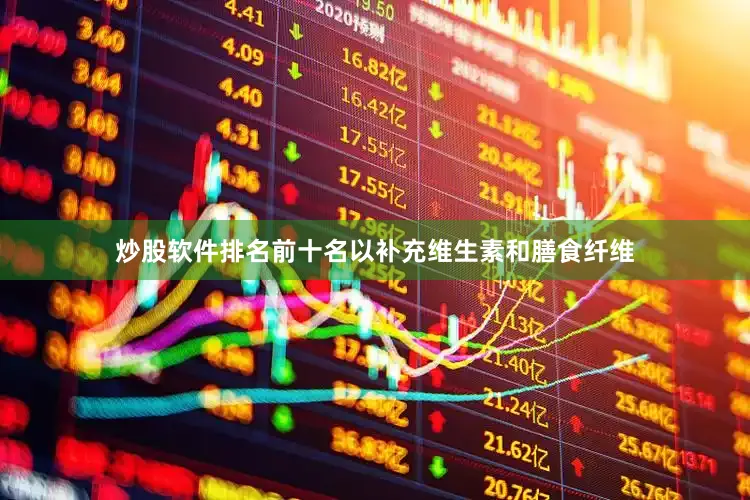 炒股软件排名前十名以补充维生素和膳食纤维