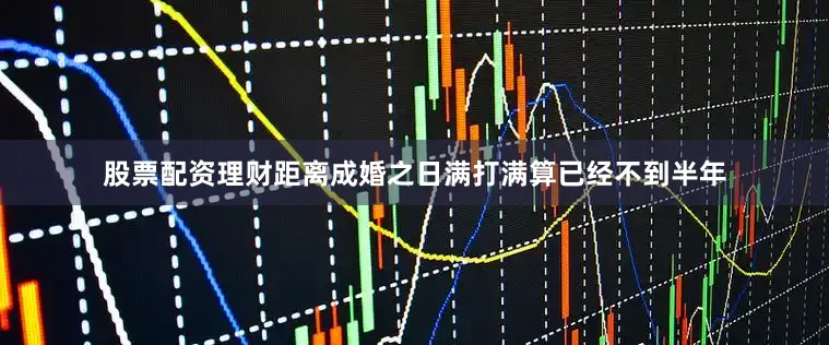 股票配资理财距离成婚之日满打满算已经不到半年