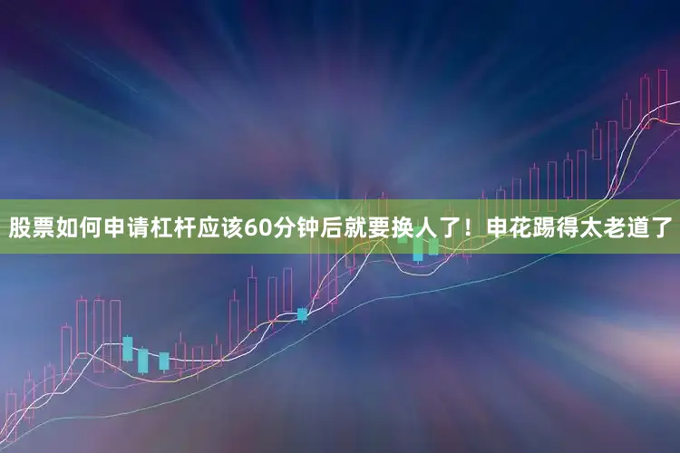 股票如何申请杠杆应该60分钟后就要换人了！申花踢得太老道了