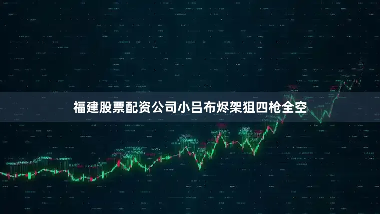 福建股票配资公司小吕布烬架狙四枪全空