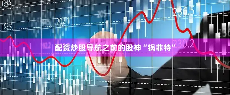配资炒股导航之前的股神“锅菲特”