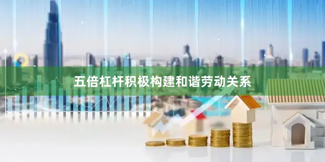 五倍杠杆积极构建和谐劳动关系