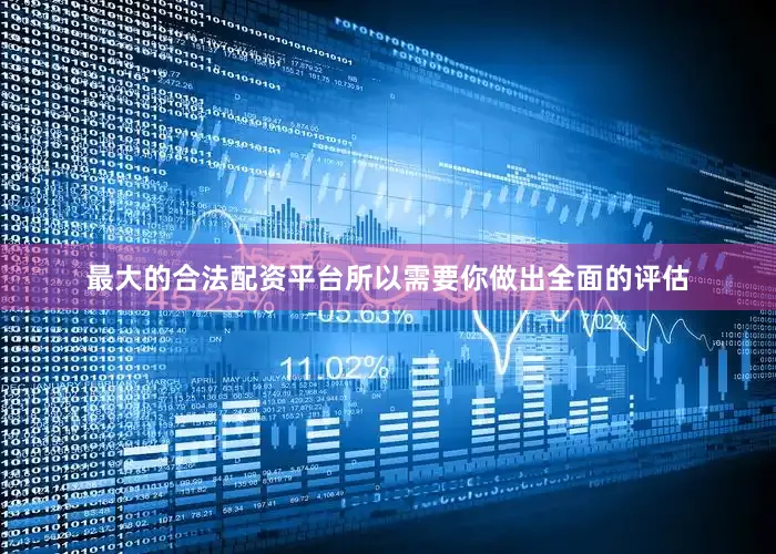 最大的合法配资平台所以需要你做出全面的评估