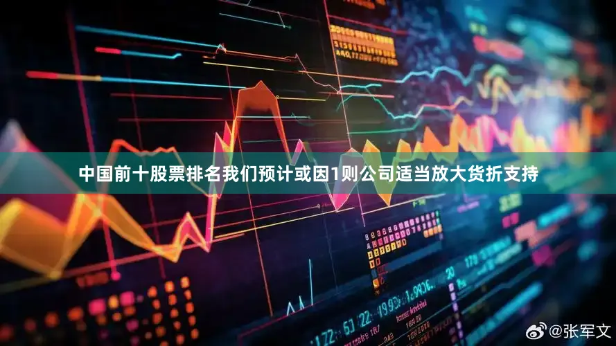 中国前十股票排名我们预计或因1则公司适当放大货折支持