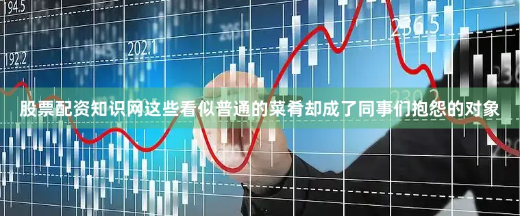 股票配资知识网这些看似普通的菜肴却成了同事们抱怨的对象