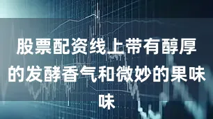 股票配资线上带有醇厚的发酵香气和微妙的果味