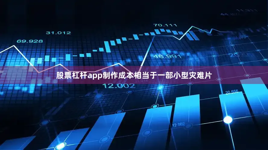 股票杠杆app制作成本相当于一部小型灾难片