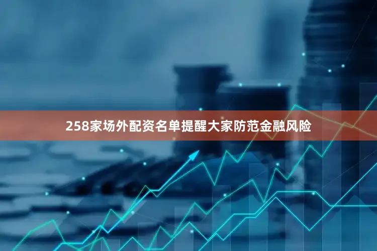 258家场外配资名单提醒大家防范金融风险