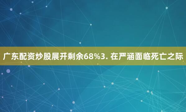 广东配资炒股展开剩余68%3. 在严涵面临死亡之际