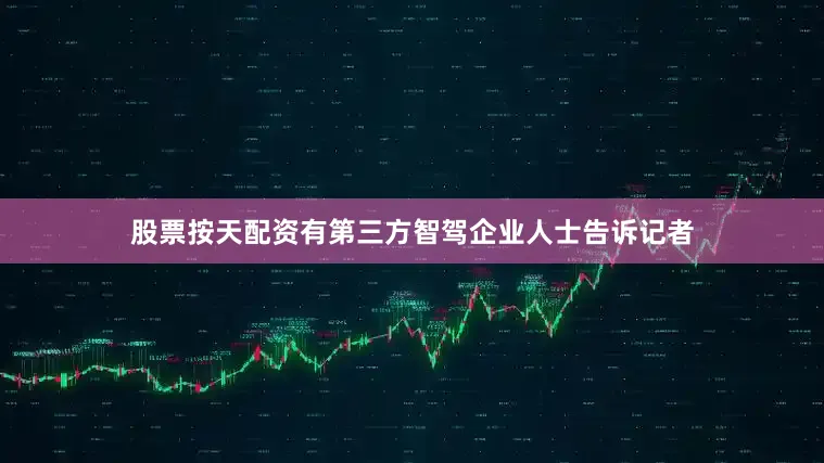 股票按天配资有第三方智驾企业人士告诉记者