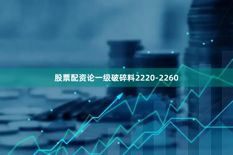 股票配资论一级破碎料2220-2260
