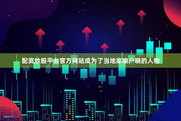 配资炒股平台官方网站成为了当地家喻户晓的人物