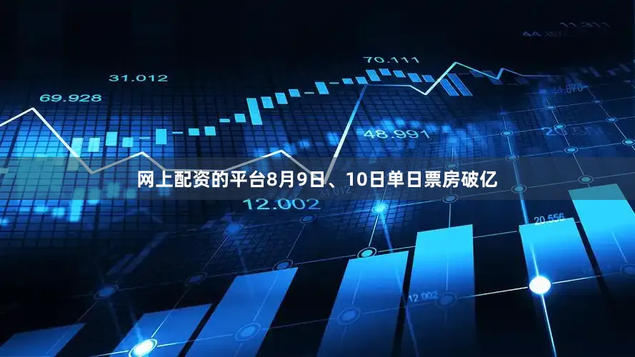 网上配资的平台8月9日、10日单日票房破亿