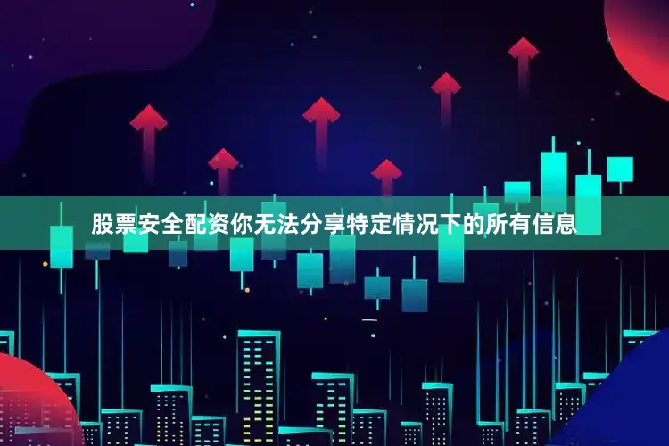 股票安全配资你无法分享特定情况下的所有信息