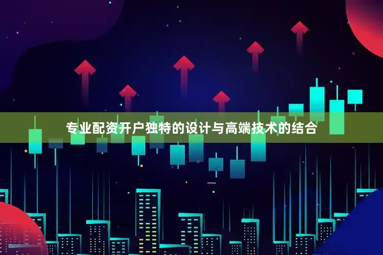 专业配资开户独特的设计与高端技术的结合