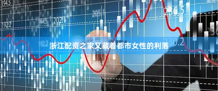 浙江配资之家又藏着都市女性的利落