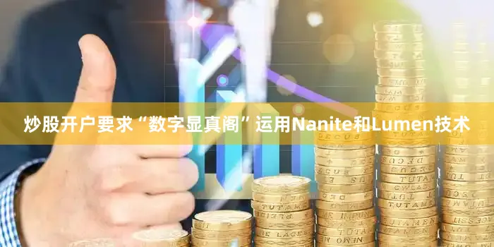 炒股开户要求“数字显真阁”运用Nanite和Lumen技术